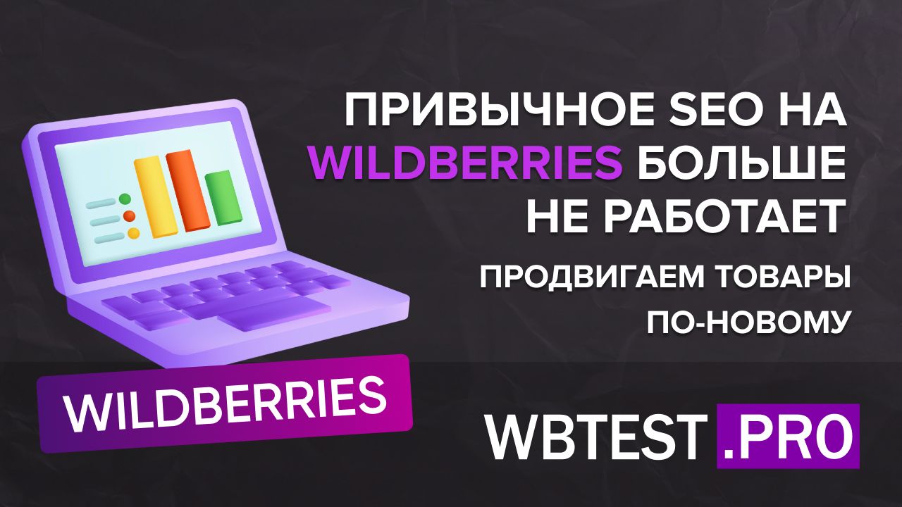 Привычное SEO на Wildberries больше не работает: продвигаем товары по-новому